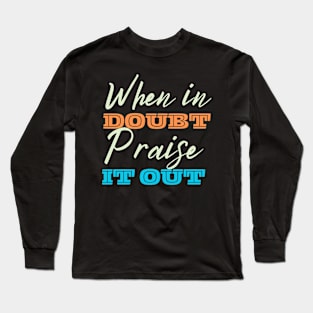 When In Doubt Praise It Out Long Sleeve T-Shirt